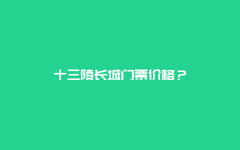 十三陵长城门票价格？