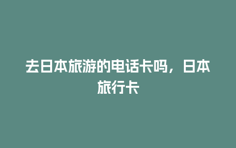 去日本旅游的电话卡吗，日本旅行卡