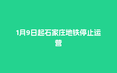 1月9日起石家庄地铁停止运营