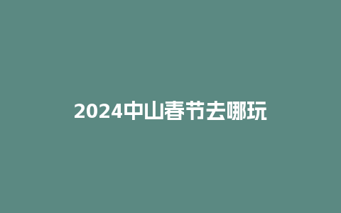 2024中山春节去哪玩