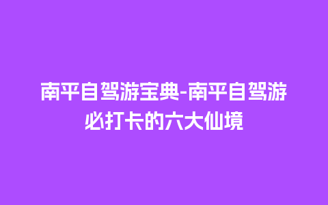 南平自驾游宝典-南平自驾游必打卡的六大仙境