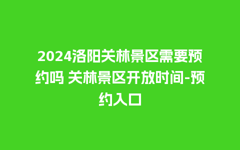 2024洛阳关林景区需要预约吗 关林景区开放时间-预约入口