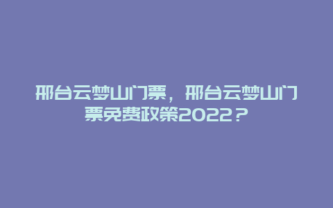 邢台云梦山门票，邢台云梦山门票免费政策2024？