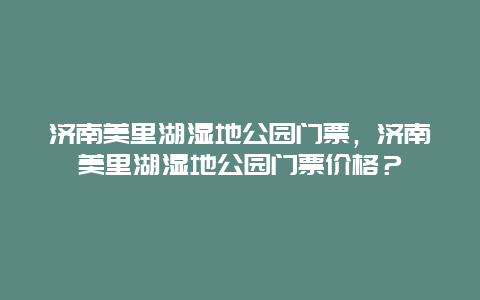 济南美里湖湿地公园门票，济南美里湖湿地公园门票价格？