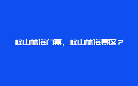 峰山林海门票，峰山林海景区？