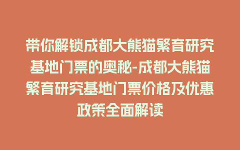 带你解锁成都大熊猫繁育研究基地门票的奥秘-成都大熊猫繁育研究基地门票价格及优惠政策全面解读