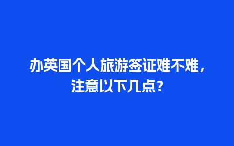 办英国个人旅游签证难不难，注意以下几点？