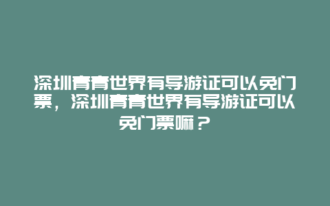 深圳青青世界有导游证可以免门票，深圳青青世界有导游证可以免门票嘛？