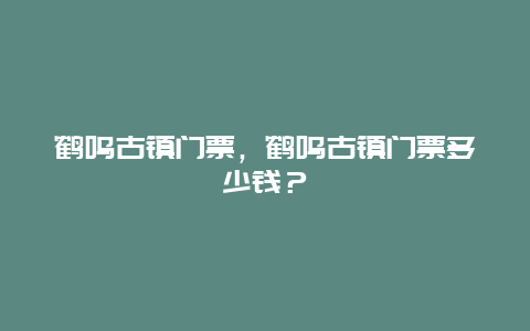 鹤鸣古镇门票，鹤鸣古镇门票多少钱？