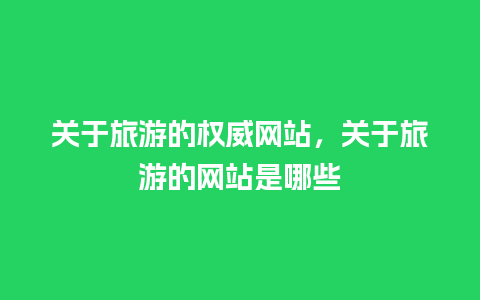 关于旅游的权威网站，关于旅游的网站是哪些