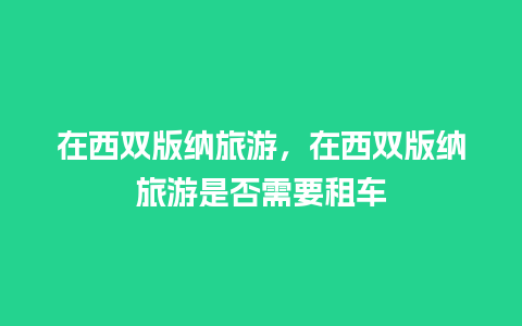 在西双版纳旅游，在西双版纳旅游是否需要租车