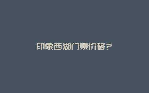 印象西湖门票价格？