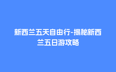 新西兰五天自由行-揭秘新西兰五日游攻略