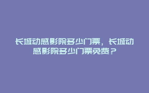 长城动感影院多少门票，长城动感影院多少门票免费？