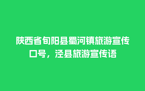 陕西省旬阳县蜀河镇旅游宣传口号，泾县旅游宣传语