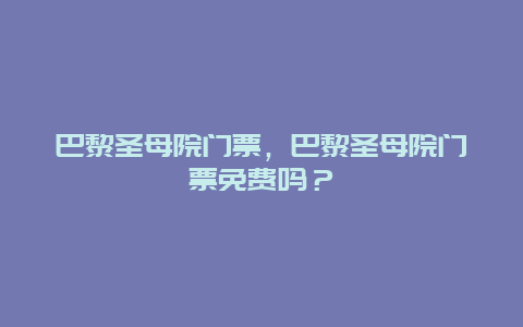 巴黎圣母院门票，巴黎圣母院门票免费吗？