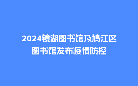 2024镜湖图书馆及鸠江区图书馆发布疫情防控