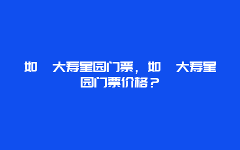 如皋大寿星园门票，如皋大寿星园门票价格？