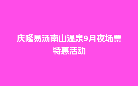 庆隆易汤南山温泉9月夜场票特惠活动