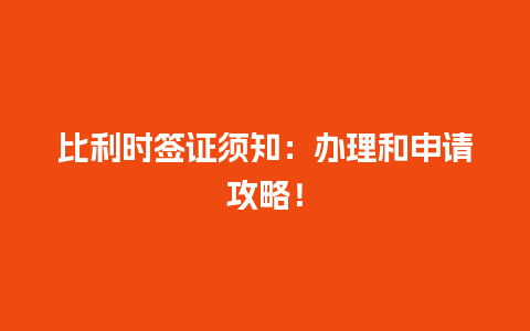 比利时签证须知：办理和申请攻略！