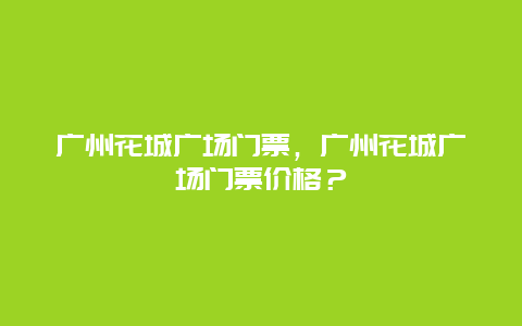 广州花城广场门票，广州花城广场门票价格？