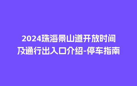 2024珠海景山道开放时间及通行出入口介绍-停车指南