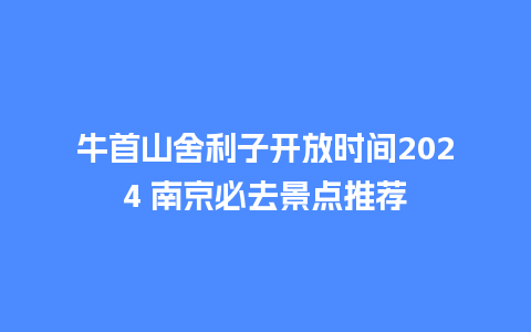 牛首山舍利子开放时间2024 南京必去景点推荐