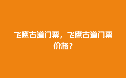 飞鹰古道门票，飞鹰古道门票价格？