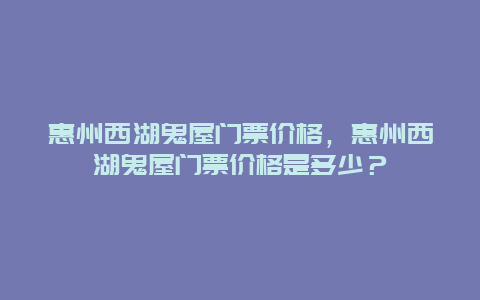 惠州西湖鬼屋门票价格，惠州西湖鬼屋门票价格是多少？