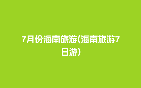 7月份海南旅游(海南旅游7日游)