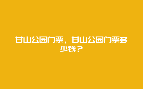 甘山公园门票，甘山公园门票多少钱？