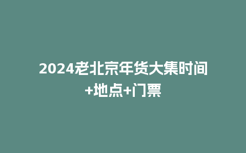 2024老北京年货大集时间+地点+门票