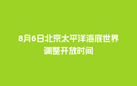 8月6日北京太平洋海底世界调整开放时间