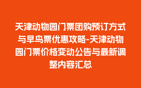 天津动物园门票团购预订方式与早鸟票优惠攻略-天津动物园门票价格变动公告与最新调整内容汇总