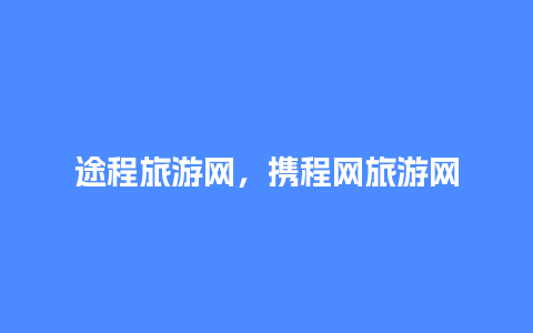 途程旅游网，携程网旅游网