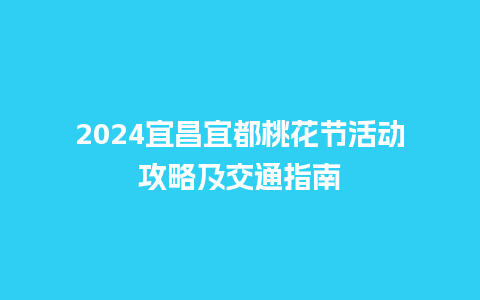 2024宜昌宜都桃花节活动攻略及交通指南