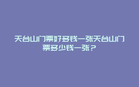 天台山门票好多钱一张天台山门票多少钱一张？