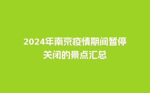 2024年南京疫情期间暂停关闭的景点汇总