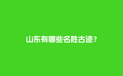 山东有哪些名胜古迹？