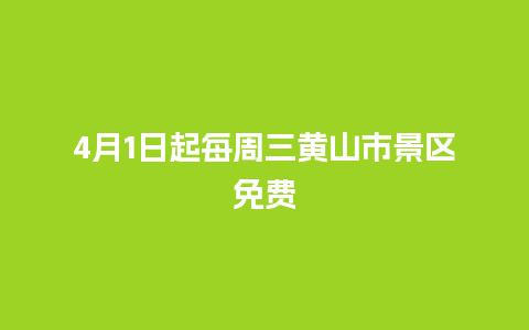 4月1日起每周三黄山市景区免费