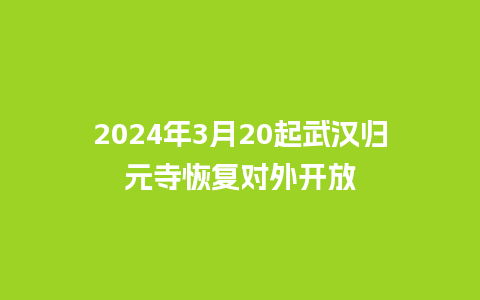 2024年3月20起武汉归元寺恢复对外开放