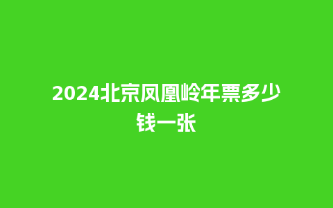 2024北京凤凰岭年票多少钱一张