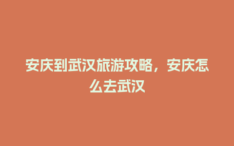 安庆到武汉旅游攻略，安庆怎么去武汉