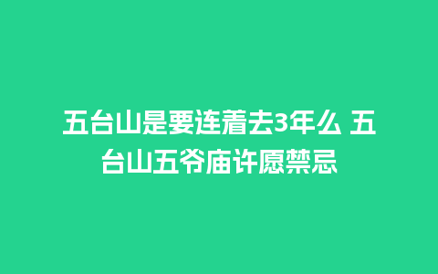 五台山是要连着去3年么 五台山五爷庙许愿禁忌