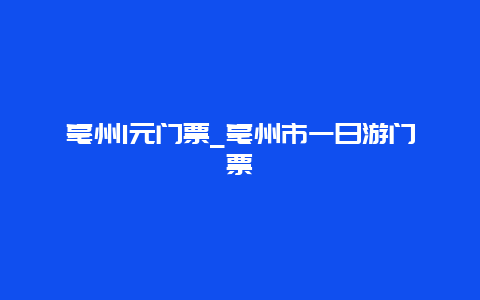 亳州1元门票_亳州市一日游门票