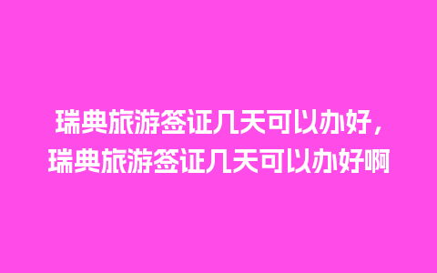 瑞典旅游签证几天可以办好，瑞典旅游签证几天可以办好啊