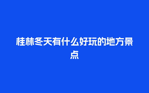 桂林冬天有什么好玩的地方景点