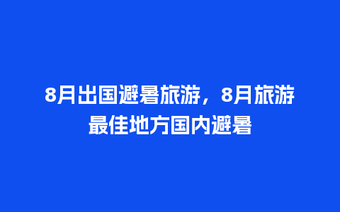 8月出国避暑旅游，8月旅游最佳地方国内避暑