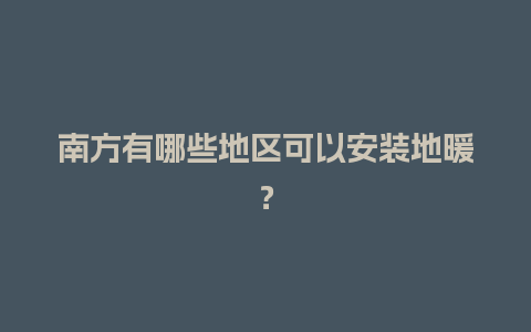 南方有哪些地区可以安装地暖？