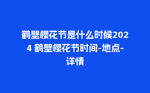 鹤壁樱花节是什么时候2024 鹤壁樱花节时间-地点-详情